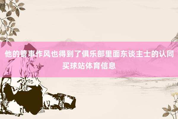 他的管事作风也得到了俱乐部里面东谈主士的认同买球站体育信息