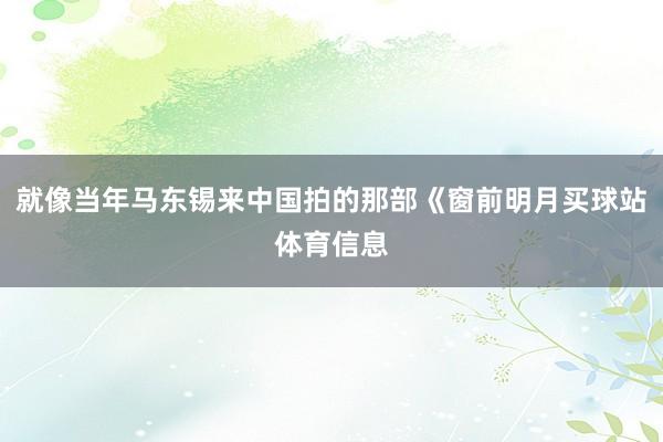 就像当年马东锡来中国拍的那部《窗前明月买球站体育信息