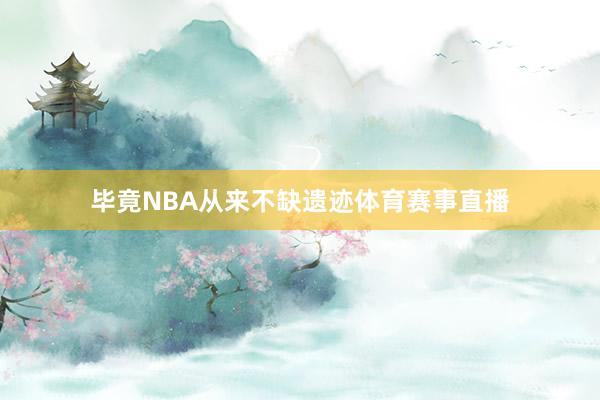 毕竟NBA从来不缺遗迹体育赛事直播