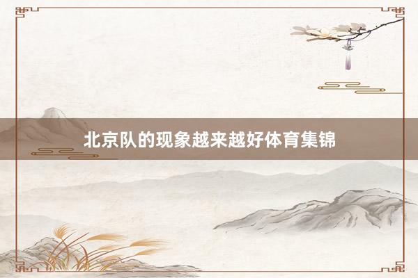 北京队的现象越来越好体育集锦