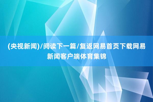(央视新闻)/阅读下一篇/复返网易首页下载网易新闻客户端体育集锦