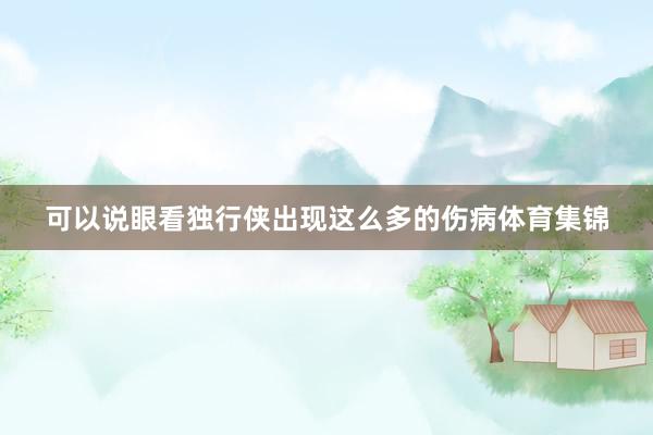 可以说眼看独行侠出现这么多的伤病体育集锦