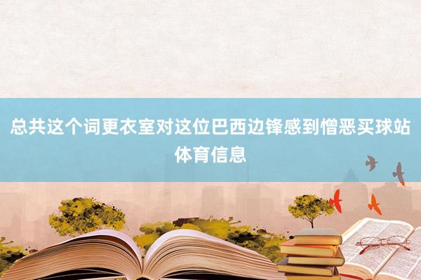 总共这个词更衣室对这位巴西边锋感到憎恶买球站体育信息