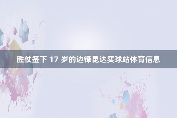 胜仗签下 17 岁的边锋昆达买球站体育信息