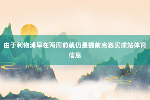 由于利物浦早在两周前就仍是提前完赛买球站体育信息
