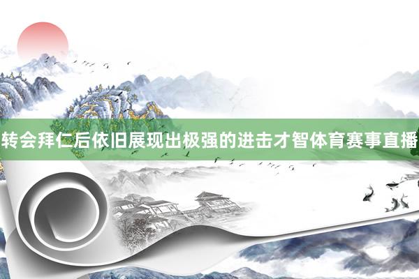 转会拜仁后依旧展现出极强的进击才智体育赛事直播