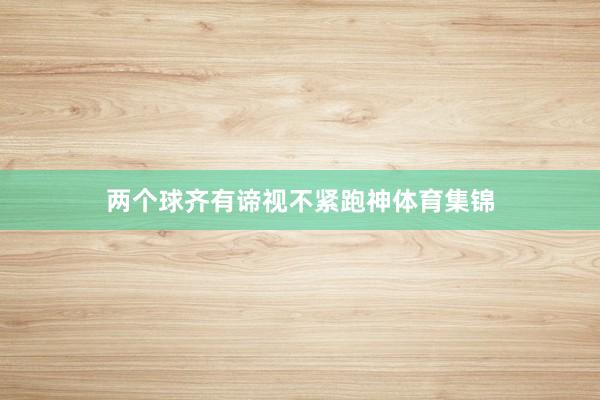 两个球齐有谛视不紧跑神体育集锦