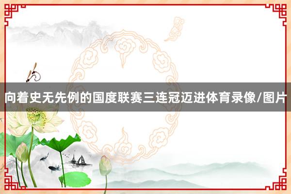 向着史无先例的国度联赛三连冠迈进体育录像/图片