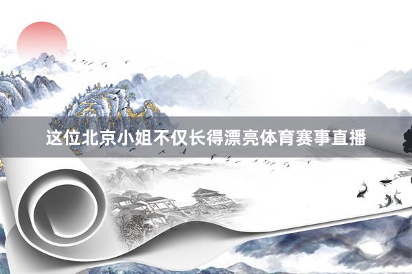 这位北京小姐不仅长得漂亮体育赛事直播