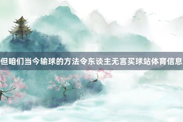 但咱们当今输球的方法令东谈主无言买球站体育信息