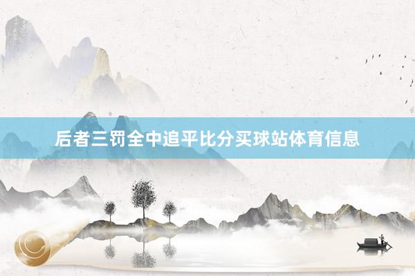 后者三罚全中追平比分买球站体育信息