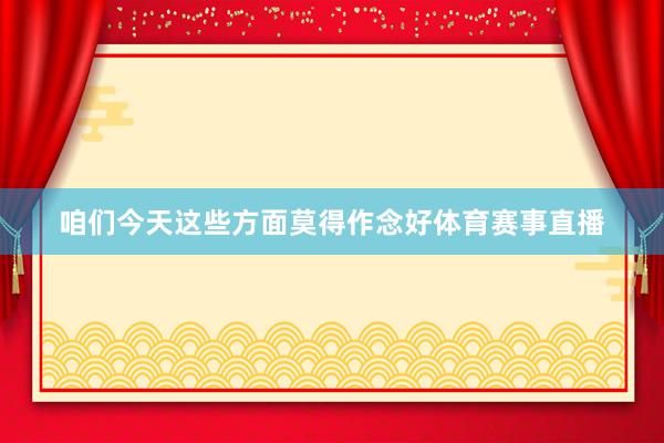 咱们今天这些方面莫得作念好体育赛事直播