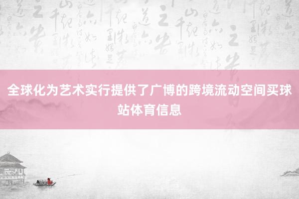 全球化为艺术实行提供了广博的跨境流动空间买球站体育信息