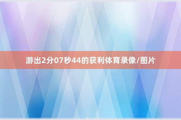游出2分07秒44的获利体育录像/图片