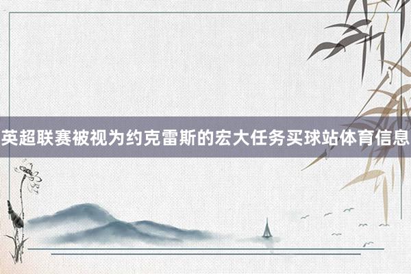 英超联赛被视为约克雷斯的宏大任务买球站体育信息
