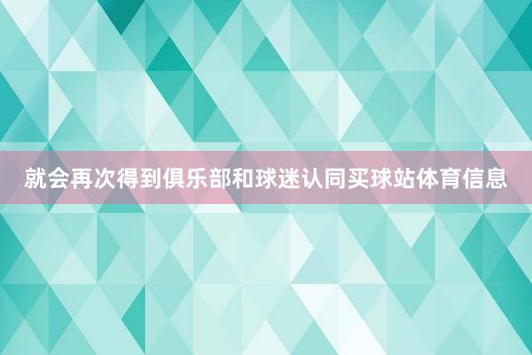就会再次得到俱乐部和球迷认同买球站体育信息