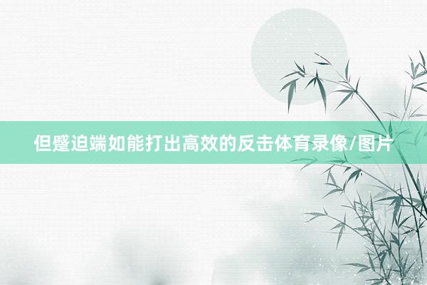 但蹙迫端如能打出高效的反击体育录像/图片