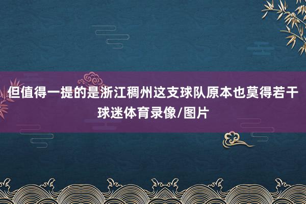 但值得一提的是浙江稠州这支球队原本也莫得若干球迷体育录像/图片