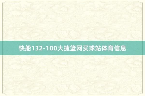 快船132-100大捷篮网买球站体育信息