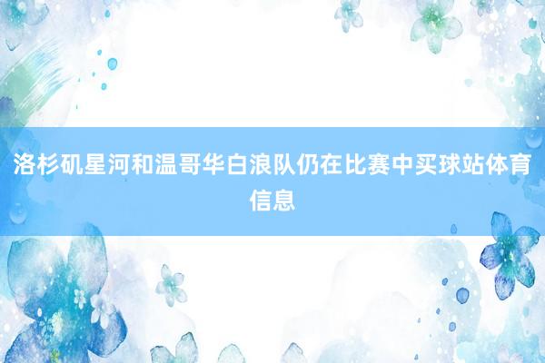 洛杉矶星河和温哥华白浪队仍在比赛中买球站体育信息