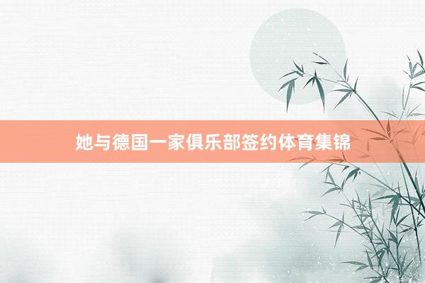 她与德国一家俱乐部签约体育集锦