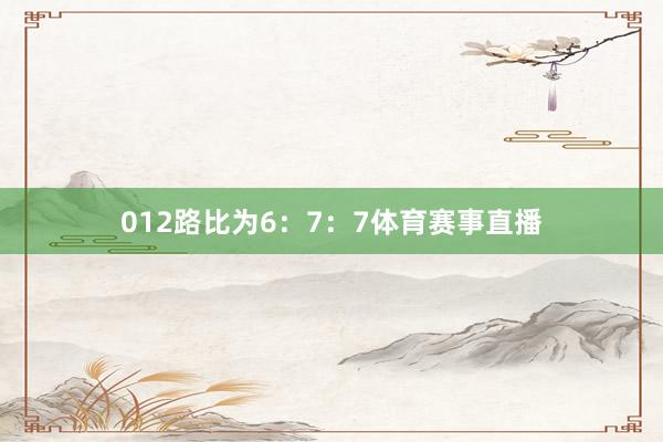 012路比为6：7：7体育赛事直播