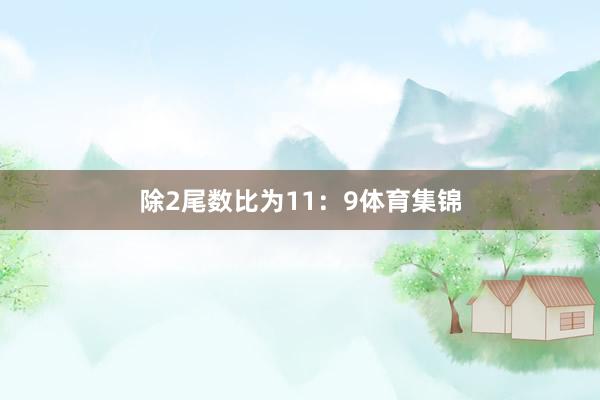 除2尾数比为11：9体育集锦