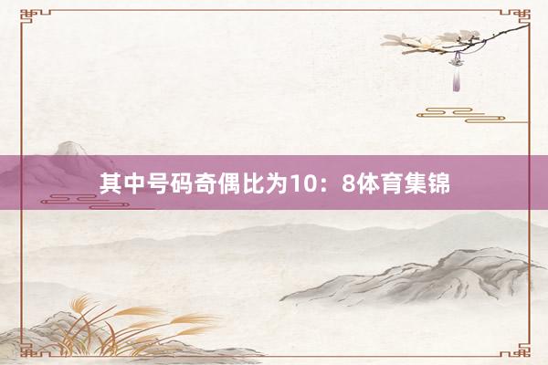 其中号码奇偶比为10：8体育集锦