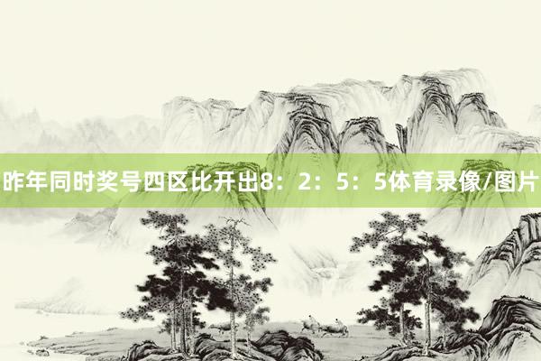 昨年同时奖号四区比开出8：2：5：5体育录像/图片