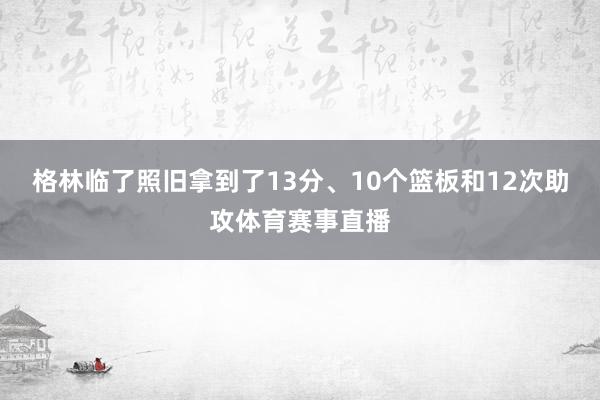 格林临了照旧拿到了13分、10个篮板和12次助攻体育赛事直播