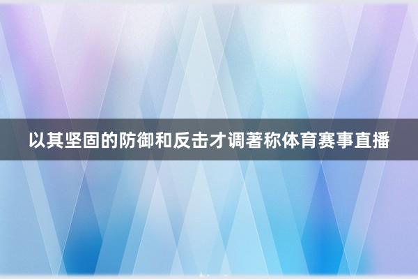 以其坚固的防御和反击才调著称体育赛事直播