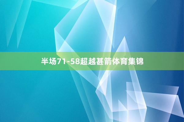 半场71-58超越甚箭体育集锦