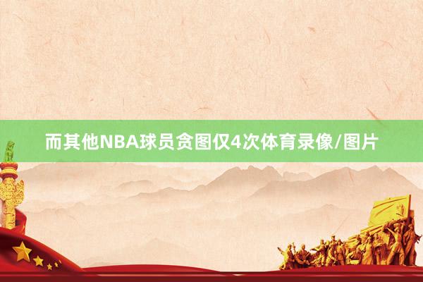 而其他NBA球员贪图仅4次体育录像/图片