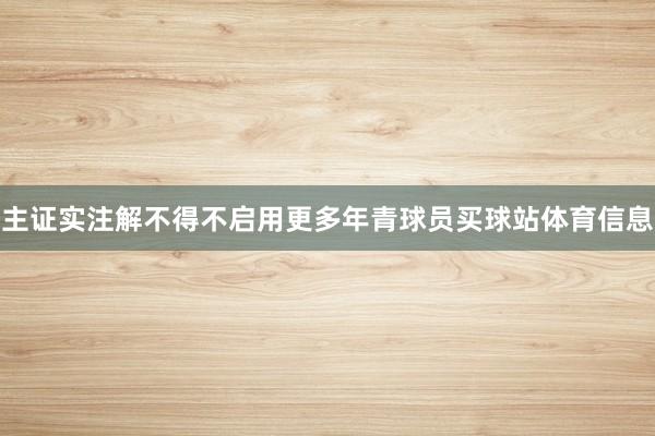 主证实注解不得不启用更多年青球员买球站体育信息