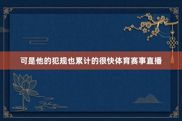 可是他的犯规也累计的很快体育赛事直播