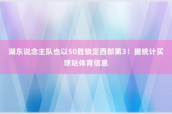 湖东说念主队也以50胜锁定西部第3！据统计买球站体育信息