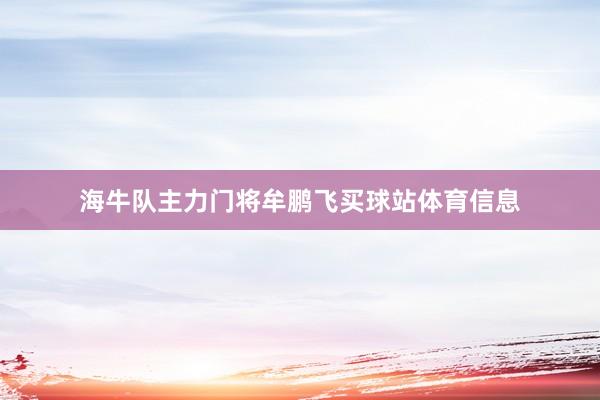 海牛队主力门将牟鹏飞买球站体育信息