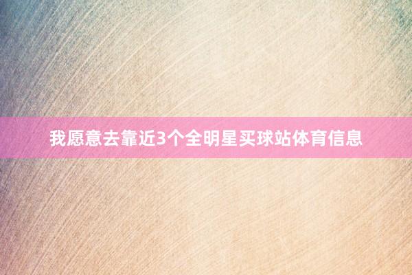 我愿意去靠近3个全明星买球站体育信息