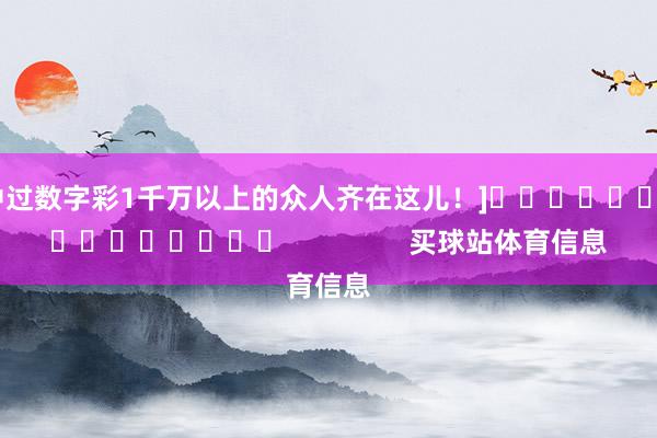中过数字彩1千万以上的众人齐在这儿！]　　															                买球站体育信息