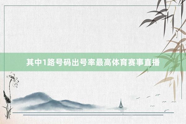 其中1路号码出号率最高体育赛事直播