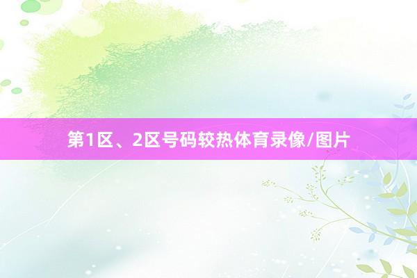 第1区、2区号码较热体育录像/图片