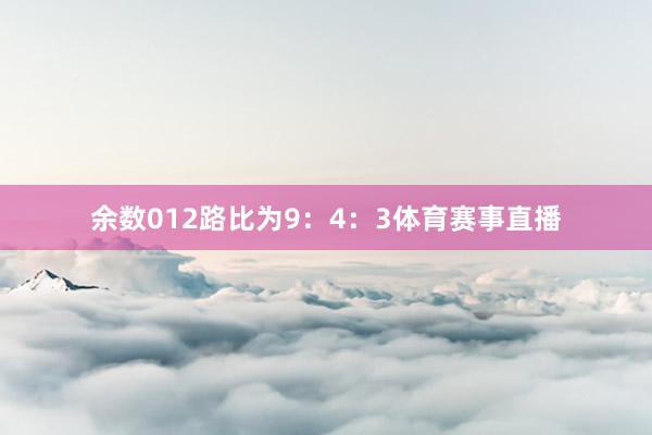 余数012路比为9：4：3体育赛事直播