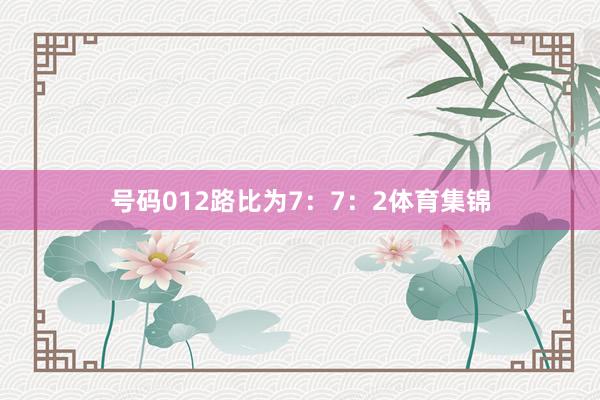 号码012路比为7：7：2体育集锦