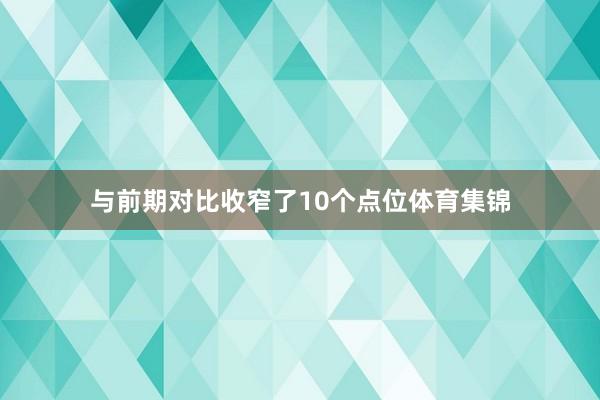 与前期对比收窄了10个点位体育集锦