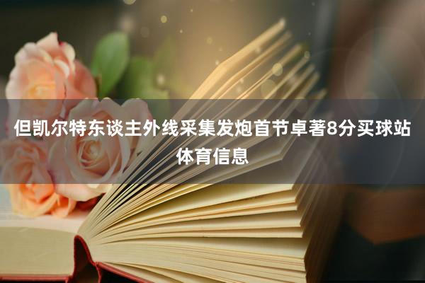 但凯尔特东谈主外线采集发炮首节卓著8分买球站体育信息