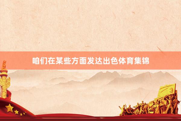 咱们在某些方面发达出色体育集锦