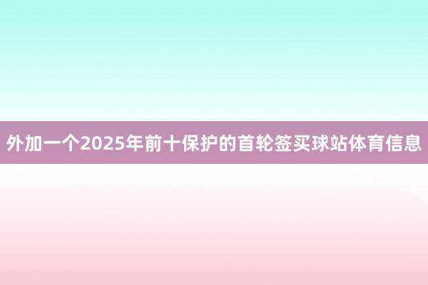 外加一个2025年前十保护的首轮签买球站体育信息