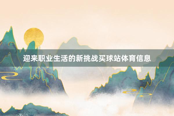 迎来职业生活的新挑战买球站体育信息