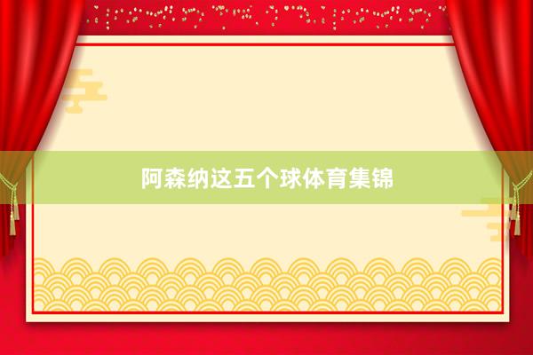 阿森纳这五个球体育集锦