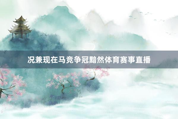 况兼现在马竞争冠黯然体育赛事直播